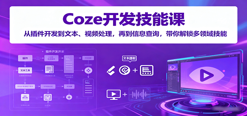 Coze技能课 插件开发 文本视频处理 解锁多领域信息处理能力-九零创业网