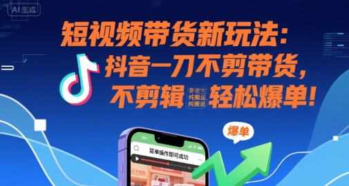抖音一刀不剪带货法 搬运也能轻松爆单-九零创业网