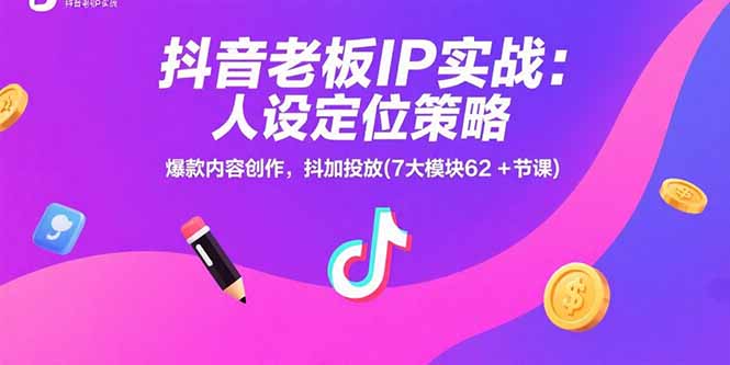 抖音老板IP实战攻略 人设打造+爆款内容+抖加投放全解析