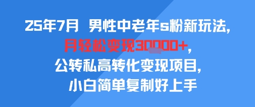 7月新玩法 中老年S粉月入3W+ 小白易复制高转化变现秘籍