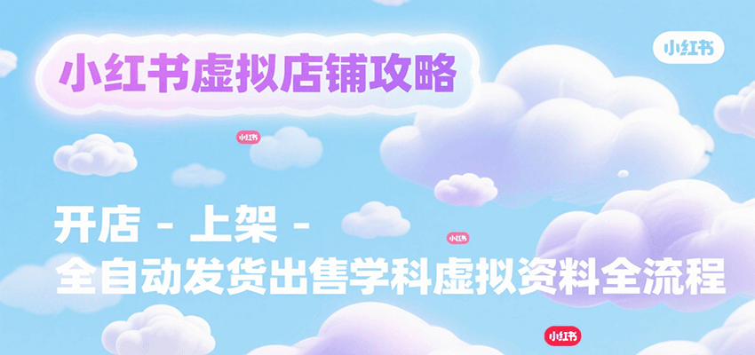 小红书店铺全攻略 开店上架 自动发货卖资料
