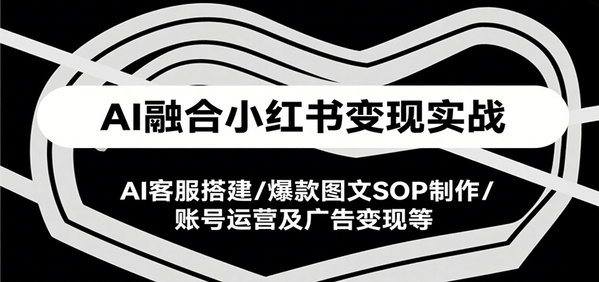 AI赋能小红书 实战课解锁客服 图文 运营与广告变现-九零创业网