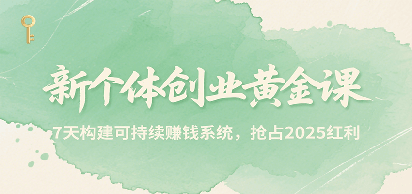 7日速成新个体创业课 打造2025财富增长引擎