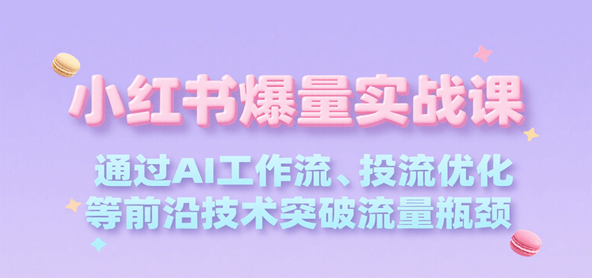 AI赋能 小红书流量爆破实战课 突破瓶颈 高效投流-九零创业网
