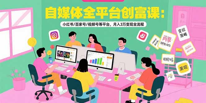 自媒体全平台月入3万攻略 小红书 百家号 视频号变现秘籍