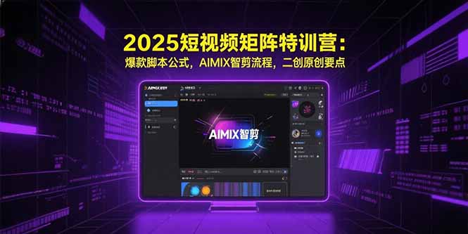 2025短视频矩阵特训营 爆款脚本秘诀 AIMIX剪辑技巧 二创原创攻略