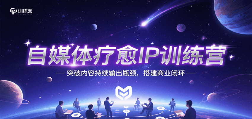 自媒体疗愈IP营 破瓶颈 建闭环 持续输出新篇章