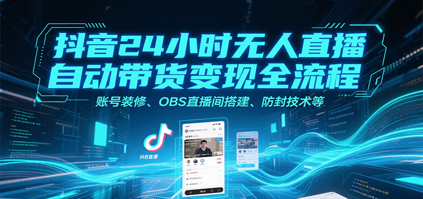 抖音24小时无人直播带货全攻略 装修+搭建+防封秘籍-九零创业网