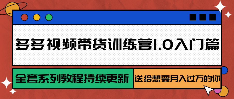 多多视频带货训练营1.0 月入过万入门秘籍 持续更新中-九零创业网