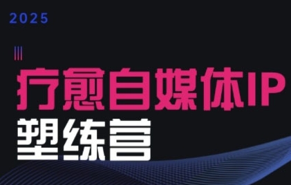 2025疗愈IP营 赋能疗愈者 打造自媒体新高峰