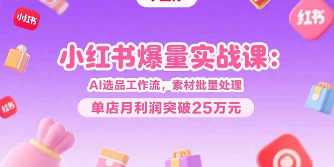 AI选品+素材批量 小红书月赚25万秘籍