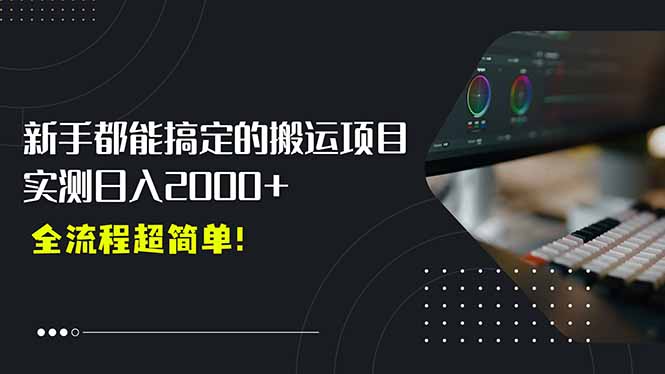 零基础轻松入驻新风口 剪辑搬运日赚两千+ 平台扶持助力起号