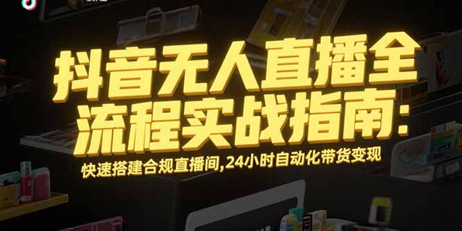 抖音无人直播全攻略 合规搭建 24小时自动带货-九零创业网