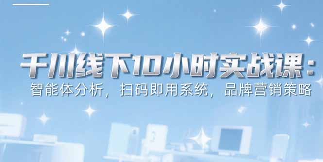 6月千川实战课 解码智能体分析 扫码即用 品牌营销策略解析-九零创业网