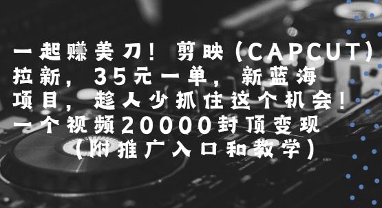 剪映拉新赚美刀 35元/单 视频变现2万封顶-九零创业网