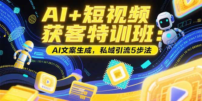 AI赋能短视频 精准获客特训班 定位 文案 引流一步到位-九零创业网