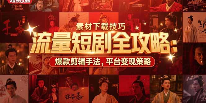 流量短剧全攻略 素材高效下载 剪辑爆款秘籍 平台变现之道-九零创业网