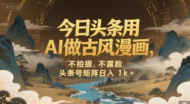 AI绘古风漫画 头条号矩阵日赚千金 古韵新潮-九零创业网