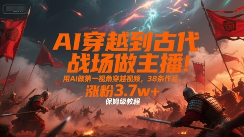 AI穿越古战场直播教程 涨粉3.7万+-九零创业网