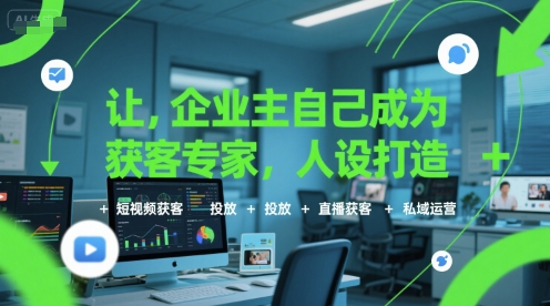 企业主变身获客达人 人设打造+短视频+投放+直播+私域运营攻略-九零创业网