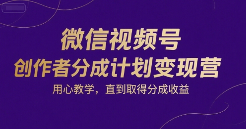 微信视频号变现营 专注教学 助力创作者实现收益分成