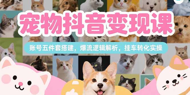 抖音宠物变现课 账号搭建 爆流解析 挂车转化全攻略-九零创业网