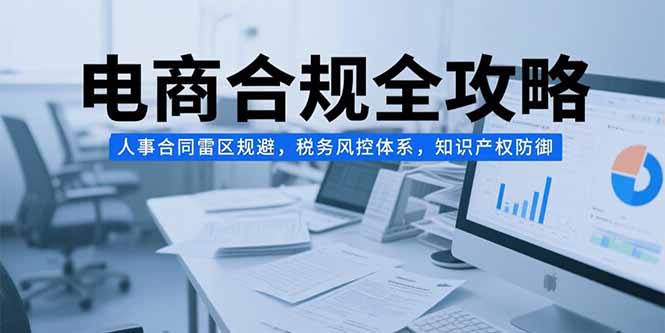 电商合规全攻略 合同避雷 税务风控 知产防御-九零创业网