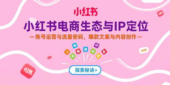 小红书电商秘籍 IP打造 流量攻略 文案爆款全解析-九零创业网
