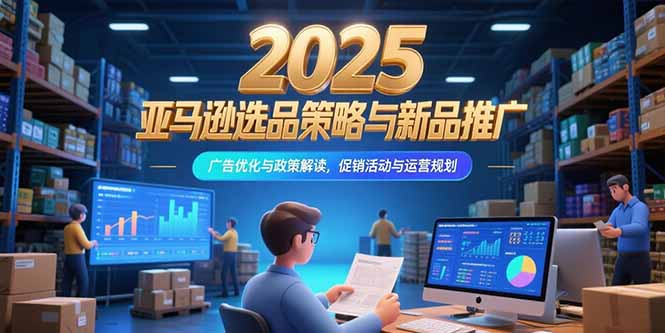2025亚马逊选品策略 新品推广 广告优化与运营攻略解析-九零创业网