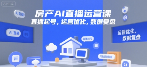 房产AI直播运营课 起号 优化 复盘 一步到位