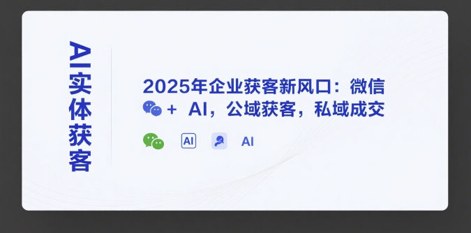 2025年AI赋能微信 公私域融合 开启企业获客新纪元