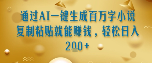 AI一键百万字小说复制粘贴 日赚双倍揭秘术