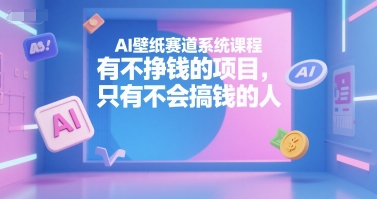 AI壁纸赛道 揭秘不赚钱项目的盈利密码