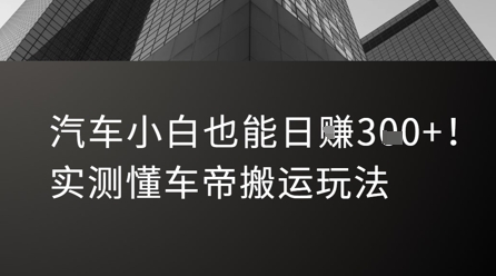 汽车小白日赚三单 懂车帝搬运轻松上手