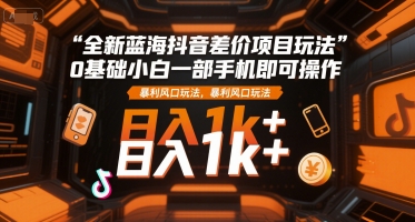 抖音蓝海差价新玩法 手机操作日入过千