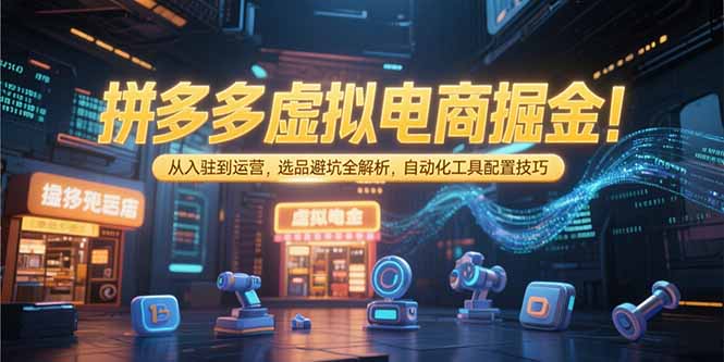 拼多多虚拟电商掘金攻略 入驻 运营 选品避坑 工具配置秘籍-九零创业网