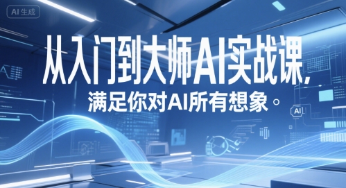 AI实战大师课 从零基础到精通 解锁无限想象-九零创业网