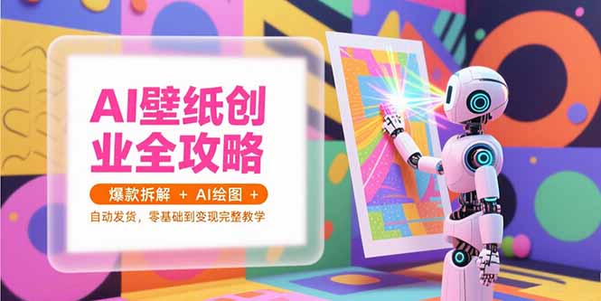 AI壁纸创业全解析 爆款秘诀+AI绘图+自动发货 零基础变现攻略-九零创业网