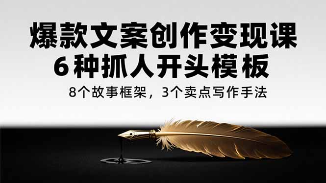爆款文案变现秘籍 6招抓眼开头 8个故事力框架 3大卖点写作技巧