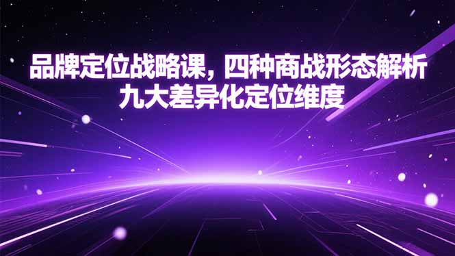 品牌定位战略课 四形态商战解析 九维度差异化定位精要