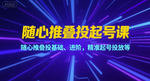 随心推叠投起号课 基础进阶 精准起号投放技巧全解析-九零创业网