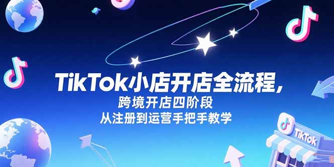 TikTok小店跨境开店全攻略 注册到运营四阶段教程-九零创业网