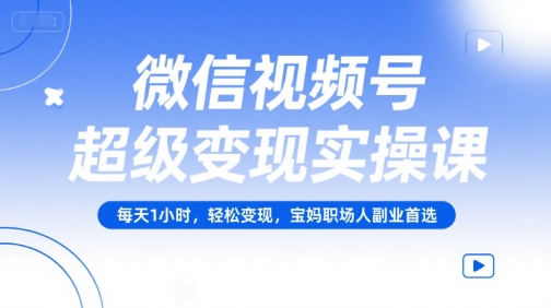 微信视频号变现实操课 宝妈职场人副业新选择 轻松赚钱-九零创业网
