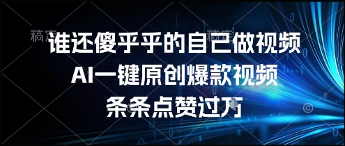 AI视频神器 一键爆款 点赞过万 告别手工制作