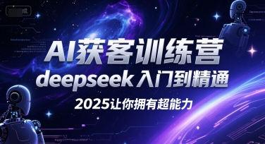 AI获客达人养成记 DeepSeek精通营 2025开启你的AI超能力之旅-九零创业网