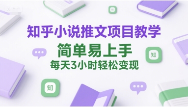 3小时轻松变现 知乎小说推文教学 新手易上手-九零创业网