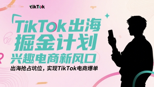 TikTok电商新风口 出海掘金爆单攻略