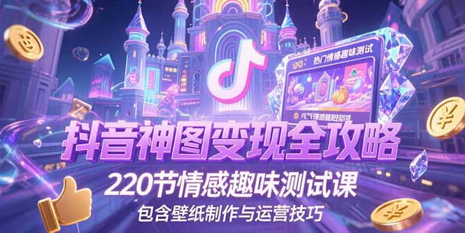 抖音神图变现秘籍 220节情感测试课+壁纸制作运营攻略