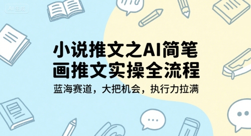 AI绘小说推文全攻略 蓝海市场 机遇无限 执行力至上-九零创业网