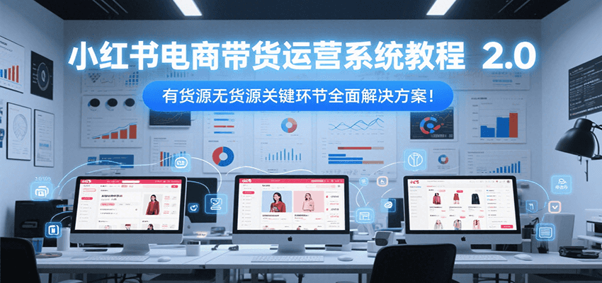 小红书电商2.0 货源无货源 带货全攻略-九零创业网